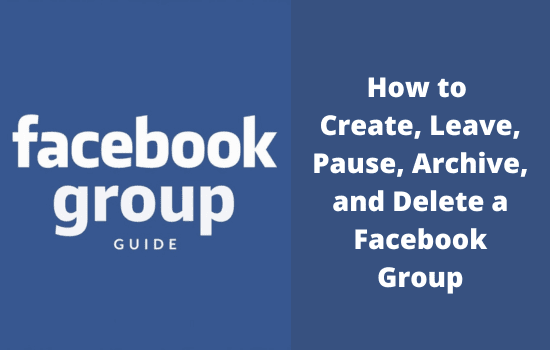 Facebook Groups How to Create, Leave, Pause, Archive, and Delete a Facebook Group
